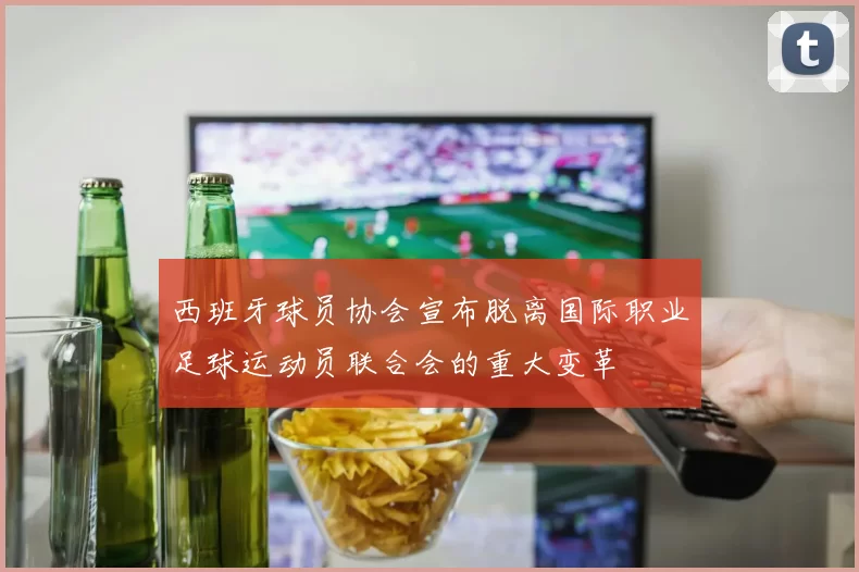 西班牙球员协会宣布脱离国际职业足球运动员联合会的重大变革