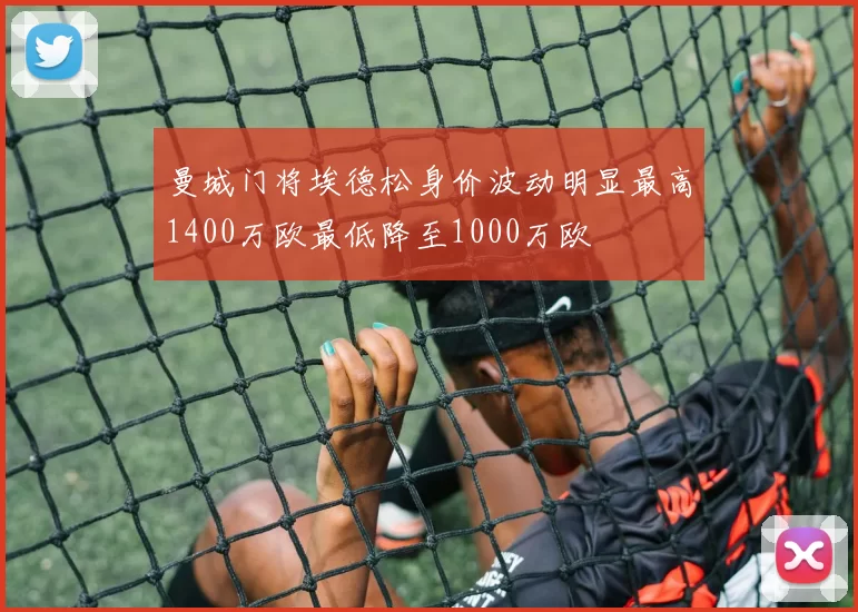 曼城门将埃德松身价波动明显最高1400万欧最低降至1000万欧