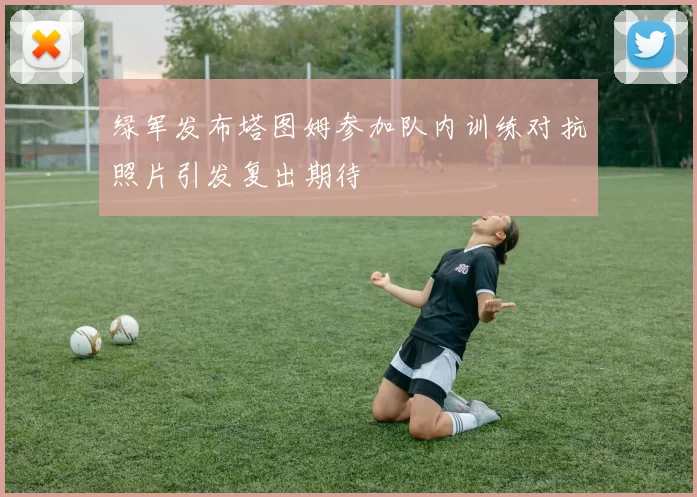 绿军发布塔图姆参加队内训练对抗照片引发复出期待