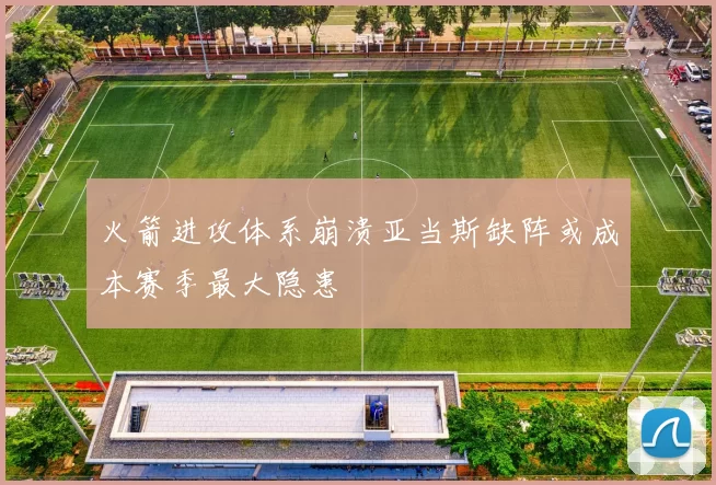火箭进攻体系崩溃亚当斯缺阵或成本赛季最大隐患