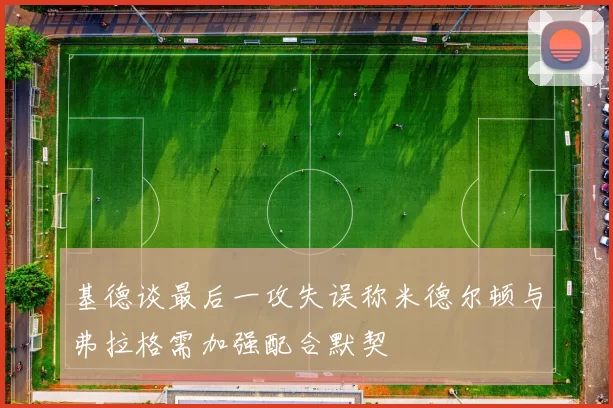 基德谈最后一攻失误称米德尔顿与弗拉格需加强配合默契