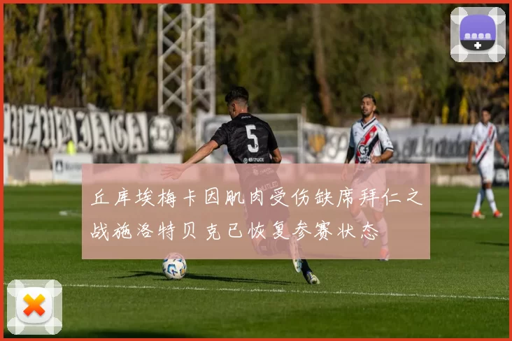 丘库埃梅卡因肌肉受伤缺席拜仁之战施洛特贝克已恢复参赛状态