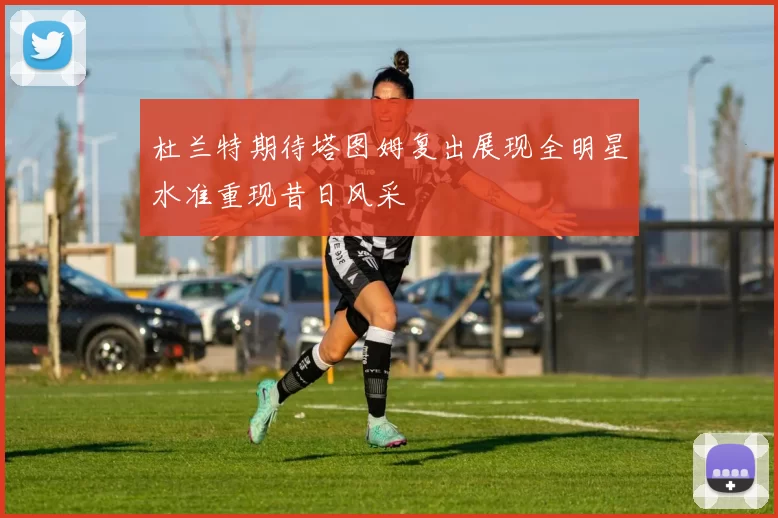 杜兰特期待塔图姆复出展现全明星水准重现昔日风采