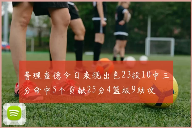 普理查德今日表现出色23投10中三分命中5个贡献25分4篮板9助攻